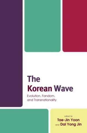 The Korean Wave: Evolution, Fandom, and Transnationality de Tae-Jin Yoon