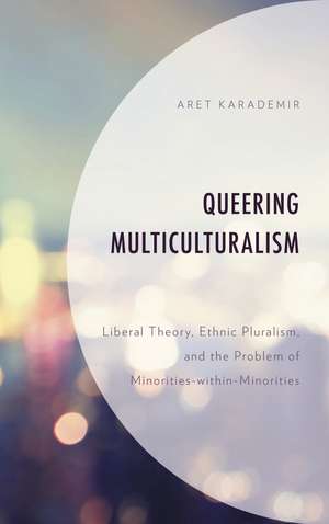 Queering Multiculturalism: Liberal Theory, Ethnic Pluralism, and the Problem of Minorities-within-Minorities de Aret Karademir