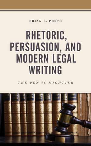 Rhetoric, Persuasion, and Modern Legal Writing de Brian L. Porto