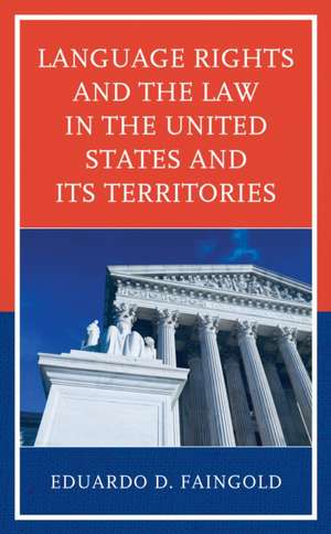 Language Rights and the Law in the United States and Its Territories de Eduardo Faingold