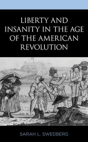 Liberty and Insanity in the Age of the American Revolution de Sarah L. Swedberg