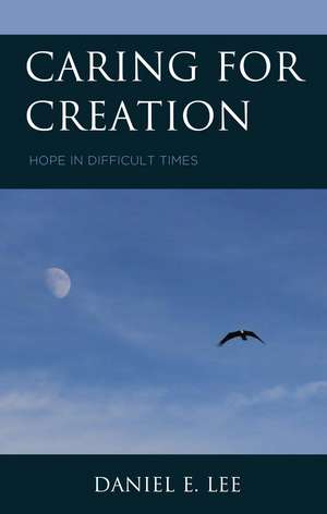 Caring for Creation: Hope in Difficult Times de Daniel E. Lee