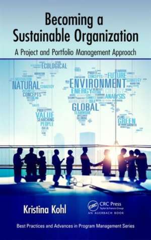 Becoming a Sustainable Organization: A Project and Portfolio Management Approach de Kristina Kohl