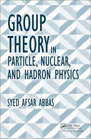 Group Theory in Particle, Nuclear, and Hadron Physics de Syed Afsar Abbas