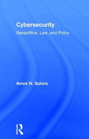 Cybersecurity: Geopolitics, Law, and Policy de Amos N. Guiora