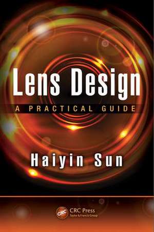 Lens Design: A Practical Guide de Haiyin Sun