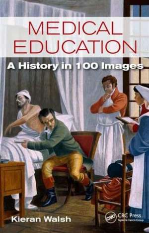 Medical Education: A History in 100 Images de Kieran Walsh