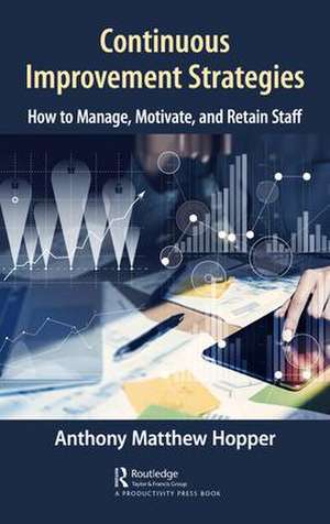 Continuous Improvement Strategies: How to Manage, Motivate, and Retain Staff de Anthony Matthew Hopper