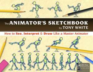 The Animator’s Sketchbook: How to See, Interpret & Draw Like a Master Animator de Tony White