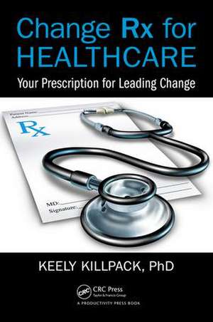 Change Rx for Healthcare: Your Prescription for Leading Change de Keely Killpack