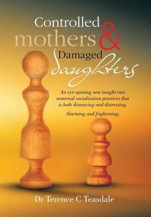 Controlled Mothers and Damaged Daughters de Terence C. Teasdale