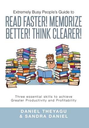 Extremely Busy People's Guide to Read Faster! Memorize Better! Think Clearer! de Daniel Theyagu