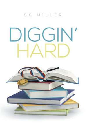 Diggin' Hard de S. S. Miller