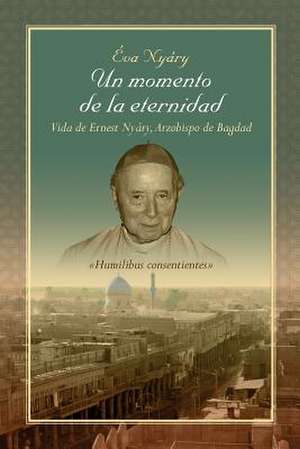 Un Momento de La Eternidad Vida de Ernest Nyary, Arzobispo de Bagdad de Eva Nyary