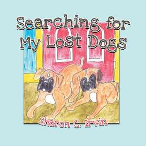 Searching for My Lost Dogs de Sharon C. Irvin