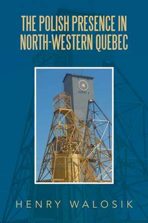 The Polish Presence in North-Western Quebec de Henry Walosik