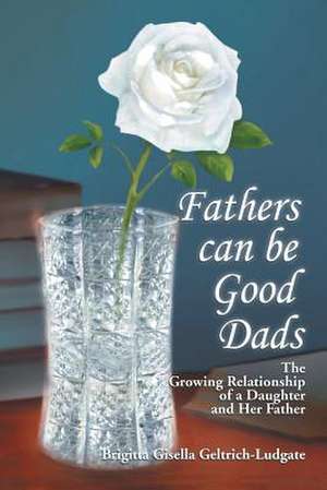 Fathers Can Be Good Dads de Brigitta Gisella Geltrich-Ludgate