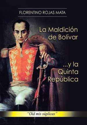 La Maldicion de Bolivar ... y La Quinta Republica de Florentino Rojas Mata