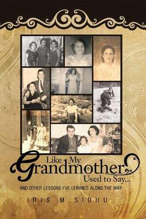 Like My Grandmother Used to Say... de Iris M. Sidhu