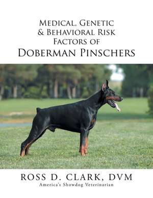 Medical, Genetic & Behavioral Risk Factors of Doberman Pinschers de DVM Ross D. Clark