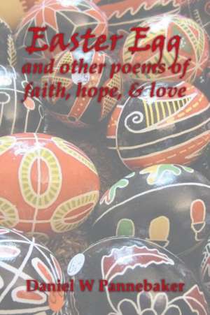 Easter Egg and Other Poems of Faith, Hope, & Love de Daniel W. Pannebaker