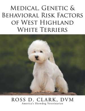 Medical, Genetic & Behavioral Risk Factors of West Highland White Terriers de DVM Ross D. Clark