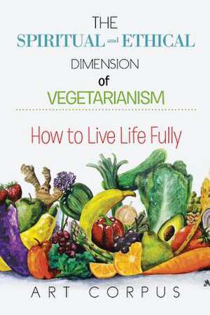 The Spiritual and Ethical Dimension of Vegetarianism de Art Corpus