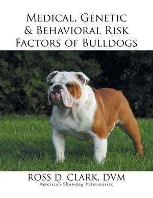 Medical, Genetic & Behavioral Risk Factors of Bulldogs de DVM Ross D. Clark