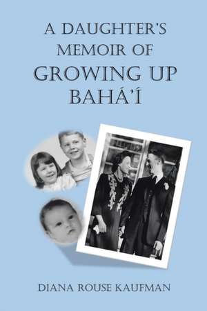 A Daughter's Memoir of Growing Up Baha'i de Diana Rouse Kaufman