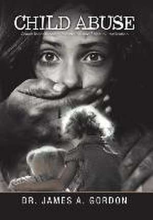 Child Abuse: Abuse Identification, Prevention and Spiritual Implication de Dr. James A. Gordon