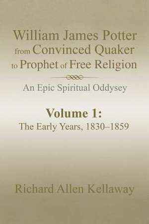 William James Potter from Convinced Quaker to Prophet of Free Religion de Richard Allen Kellaway