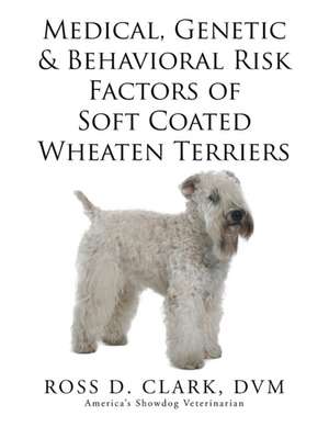 Medical, Genetic & Behavioral Risk Factors of Soft Coated Wheaten Terriers de DVM Ross D. Clark