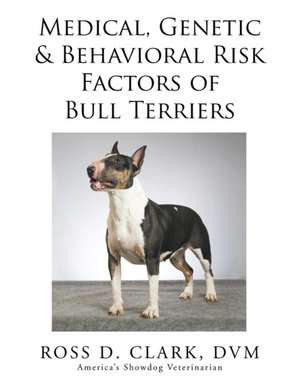 Medical, Genetic & Behavioral Risk Factors of Bull Terriers de DVM Ross D. Clark