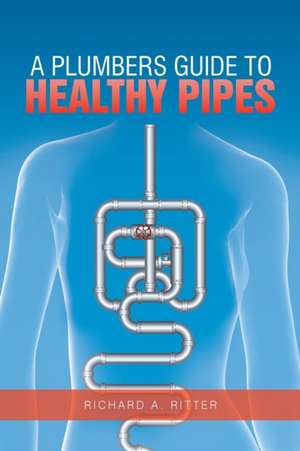 A Plumbers Guide to Healthy Pipes de Richard A. Ritter