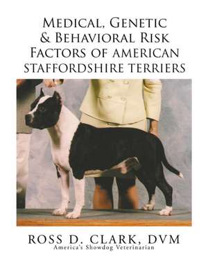 Medical, Genetic & Behavioral Risk Factors of American Staffordshire Terriers de DVM Dr Ross D. Clark