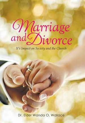 Marriage and Divorce It's Impact on Society and the Church de Dr Elder Wanda O. Wallace