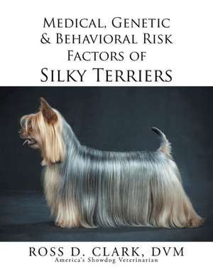 Medical, Genetic & Behavioral Risk Factors of Silky Terriers de DVM Ross D. Clark