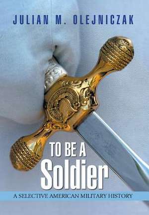 To Be A Soldier de Julian M. Olejniczak