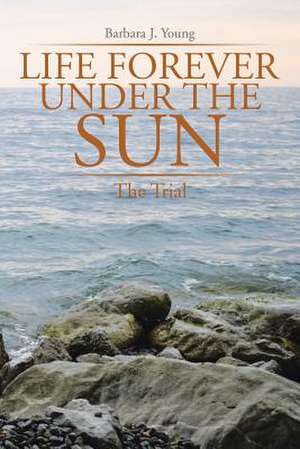 Life Forever Under the Sun de Barbara J. Young