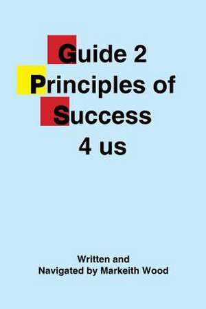 Guide 2 Principles of Success 4 Us de Markeith Wood