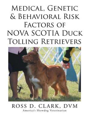 Medical, Genetic & Behavioral Risk Factors of Nova Scotia Duck Tolling Retrievers de DVM Ross D. Clark