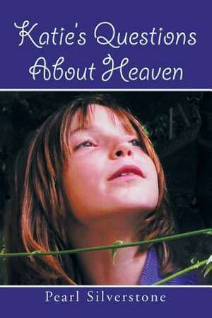 Katie's Questions about Heaven de Pearl Silverstone