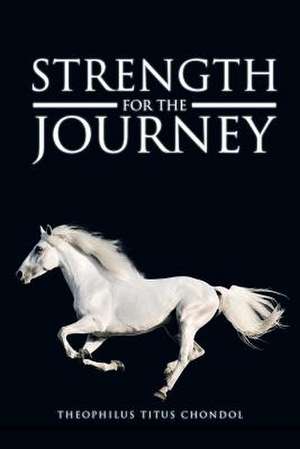 Strength For The Journey de Pastor Theophilus Titus Chondol