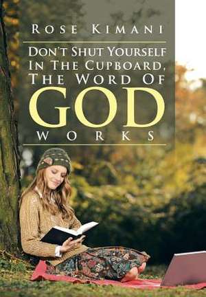 Don't Shut Yourself in the Cupboard, the Word of God Works de Rose Kimani