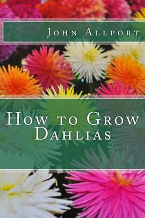 How to Grow Dahlias de John Allport