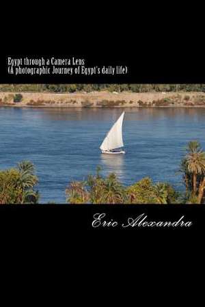 Egypt Through a Camera Lens (a Photographic Journey of Egypt's Daily Life) de Eric Alexandra