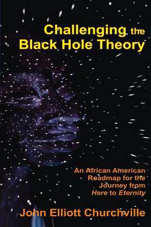 Challenging the Black Hole Theory de John Elliott Churchville Ph. D.