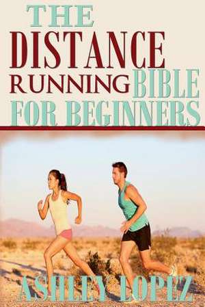 The Distance Running Bible for Beginners de Ashley Lopez