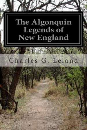 The Algonquin Legends of New England de Charles G. Leland