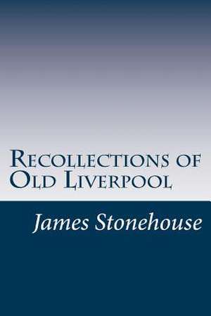 Recollections of Old Liverpool de James Stonehouse